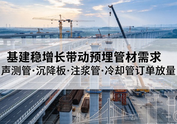 西林基建稳增长带动预埋监测管材需求，声测管、沉降板、注浆管订单持续放量